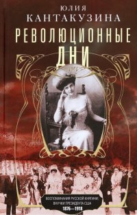 Революционные дни. Воспоминания русской княгини, внучки президента США. 1876-1918