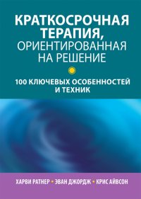 Краткосрочная терапия, ориентированная на решение. 100 ключевых особенностей