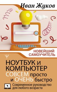 Ноутбук и компьютер совсем просто и очень быстро. Современное руководство для любого возраста