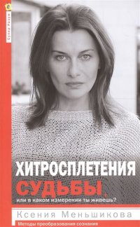 Хитросплетения судьбы, или В каком измерении ты живешь? Методы преобразования сознания