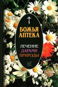 Божья аптека. Лечение дарами природы. 3-е изд., испр. и доп