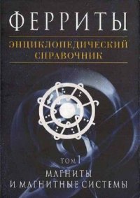 Феритты Энциклопедический справочник В 5тт Т. 1 Магниты и магнитные системы