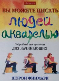 Вы можете писать людей акварелью. Подробный самоучитель для начинающих