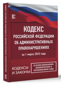 Кодекс Российской Федерации об административных правонарушениях на 1 марта 2023 года. Со всеми изменениями, законопроектами и постановлениями судов