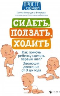 Сидеть, ползать, ходить: как помочь ребенку сделать первый шаг? Эволюция движения от 0 до года. 8-е изд