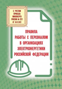 Правила работы с персоналом в организациях электроэнергетики 2023 ( С учетом приказа Минэнерго России от 30.11.2022 № 1271)