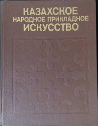 Казахское народное прикладное искусство. Том 1