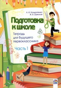 Алла Ивановна Кондратенко, Жанна Владимировна Шумская - «Подготовка к школе. Тетрадь для будущего первоклассника. В 2-х частях. Часть 1»