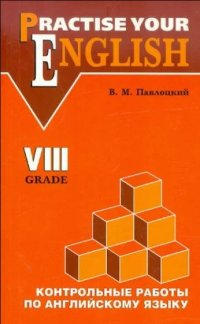 Practise your English (Контрольные работы по англ.яз.) Уч.пособие для уч-ся 8 класса гимназий и школ с углубленным изуч.англ.яз