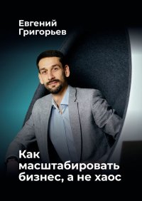 Как масштабировать бизнес, а не хаос