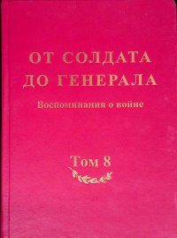 От солдата до генерала. Воспоминания о войне. Том 8