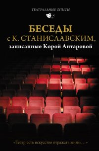 Беседы с К. Станиславским, записанные Корой Антаровой. 