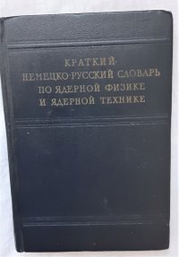 Краткий немецко-русский словарь по ядерной физике и ядерной технике / Ю.М. Капланская, А.М. Лидванская, Н.Ф. Манушин, 1958 год изд