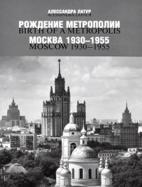 Рождение метрополии. Москва 1930-1955. Berth of a Metropolis: Moscow 1930-1955