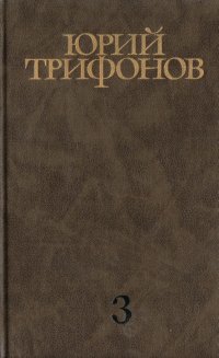 Трифонов Юрий. Собрание сочинений в четырех томах. Том 3