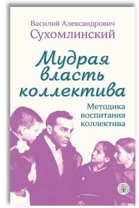 Мудрая власть коллектива. Методика воспитания коллектива