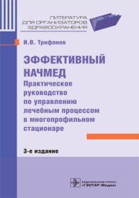 Эффективный начмед. Практическое руководство по управлению лечебным процессом в многопрофильном стационаре. 3-е изд