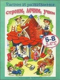 Растем И Развиваемся 5-8 лет Строим,лечим,учим