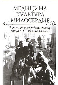 Медицина. Культура. Милосердие. В фотографиях и документах конца XIX - начала XX века