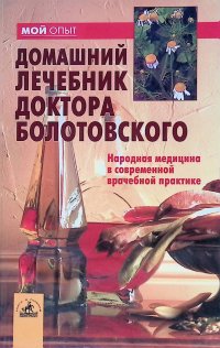 Домашний лечебник доктора Болотовского. Народная медицина в современной врачебной практике