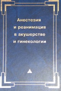 Анестезия и реанимация в акушерстве и гинекологии