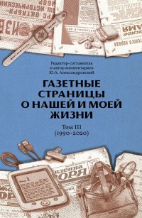 Газетные страницы о нашей и моей жизни. Том III (1990-2020)