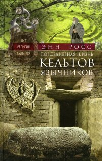 Повседневная жизнь кельтов-язычников. Быт, религия, культура