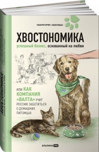 Хвостономика. Успешный бизнес, основанный на любви, или Как компания Валта учит Россию заботиться о домашних питомца