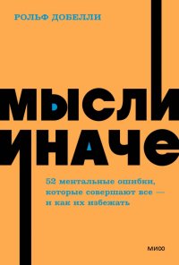 Мысли иначе. 52 ментальные ошибки, которые совершают все - и как их избежать