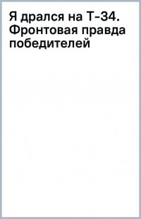 Я дрался на Т-34. Фронтовая правда победителей