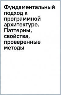 Фундаментальный подход к программной архитектуре. Паттерны, свойства, проверенные методы