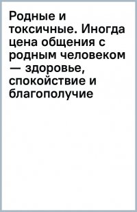 Родные и токсичные. Иногда цена общения с родным человеком — здоровье, спокойствие и благополучие