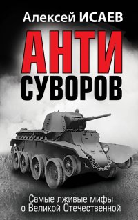 Анти-Суворов. Самые лживые мифы о Великой Отечественной Войне