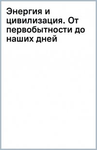 Энергия и цивилизация. От первобытности до наших дней