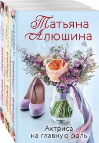 Любимые романы Татьяны Алюшиной, комплект из 3-х книг: Актриса на главную роль / Сердце просит счастья / В огне аргентинского танго