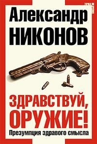 Александр Никонов - «Здравствуй, оружие! Презумпция здравого смысла»