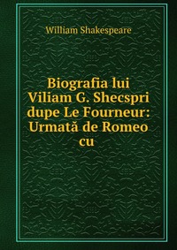 Biografia lui Viliam G. Shecspri dupe Le Fourneur: Urmata de Romeo cu