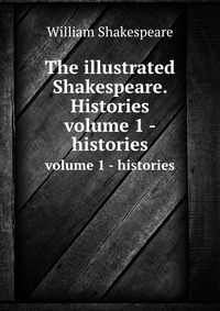 The illustrated Shakespeare. Histories