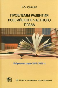 Проблемы развития российского частного права. Избранные труды 2018-2023 гг