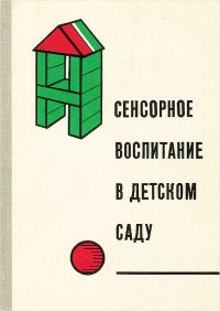 Сенсорное воспитание в детском саду. Пособие для воспитателей