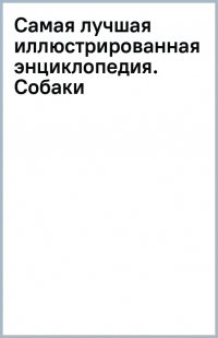 Самая лучшая иллюстрированная энциклопедия. Собаки