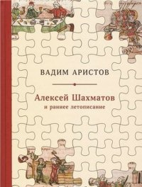 Алексей Шахматов и раннее летописание. Метод, схема, традиция