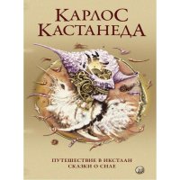 Карлос Кастанеда: Путешествие в Икстлан. Сказки о силе