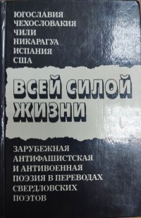 Всей силой жизни. Зарубежная антифашистская и антивоенная поэзия в переводе свердловских поэтов. Сборник