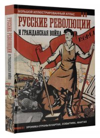 Русские революции и Гражданская война.Большой иллюстрированный атлас