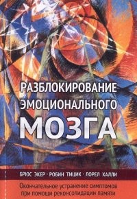 Разблокирование эмоционального мозга. Окончательное устранение симптомов при помощи реконсолидации памяти