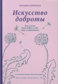 Искусство доброты. Как и зачем быть добрее к себе, миру, и окружающим