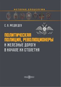 Политическая полиция, революционеры и железные дороги в начале XX столетия. Монография