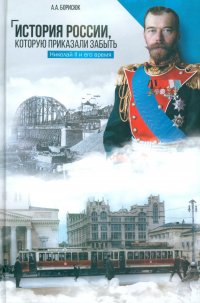 История России, которую приказали забыть. Николай II и его время. 5-е изд