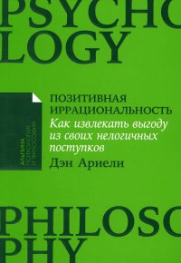 Позитивная иррациональность: Как извлекать выгоду из своих нелогичных поступков